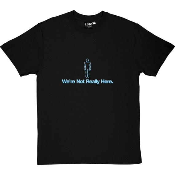 We're Not Really Here T-Shirt